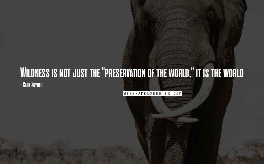 Gary Snyder quotes: Wildness is not just the "preservation of the world," it is the world