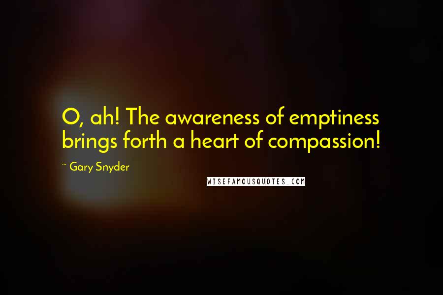 Gary Snyder quotes: O, ah! The awareness of emptiness brings forth a heart of compassion!