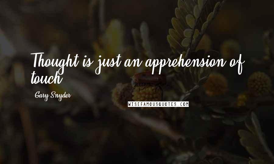 Gary Snyder quotes: Thought is just an apprehension of touch.