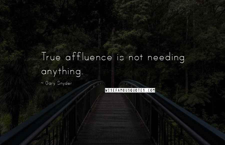 Gary Snyder quotes: True affluence is not needing anything.