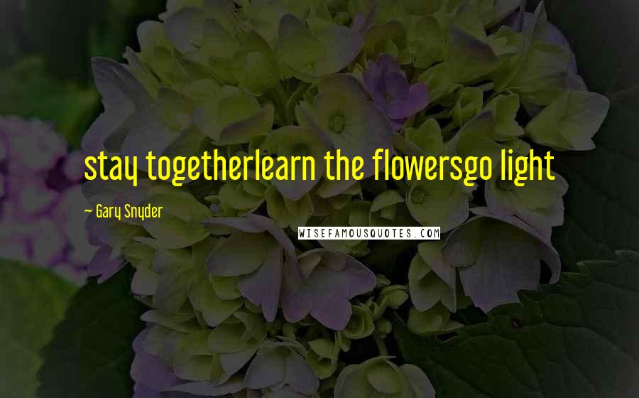 Gary Snyder quotes: stay togetherlearn the flowersgo light