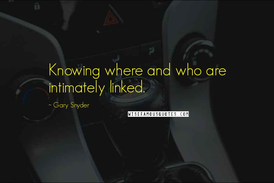 Gary Snyder quotes: Knowing where and who are intimately linked.