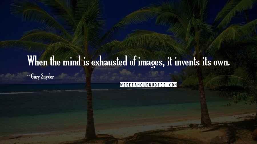 Gary Snyder quotes: When the mind is exhausted of images, it invents its own.