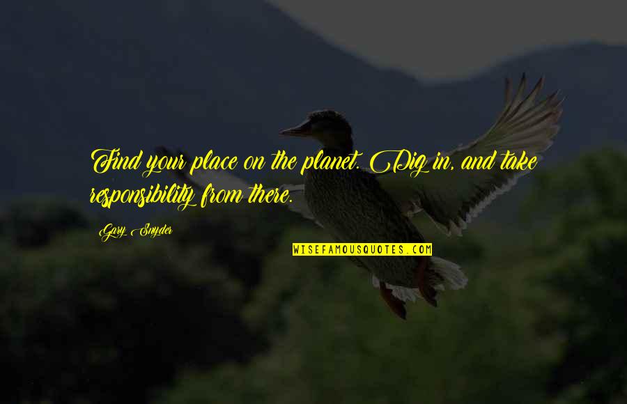 Gary Snyder Quotes By Gary Snyder: Find your place on the planet. Dig in,
