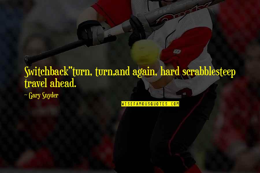 Gary Snyder Quotes By Gary Snyder: Switchback"turn, turn,and again, hard scrabblesteep travel ahead.