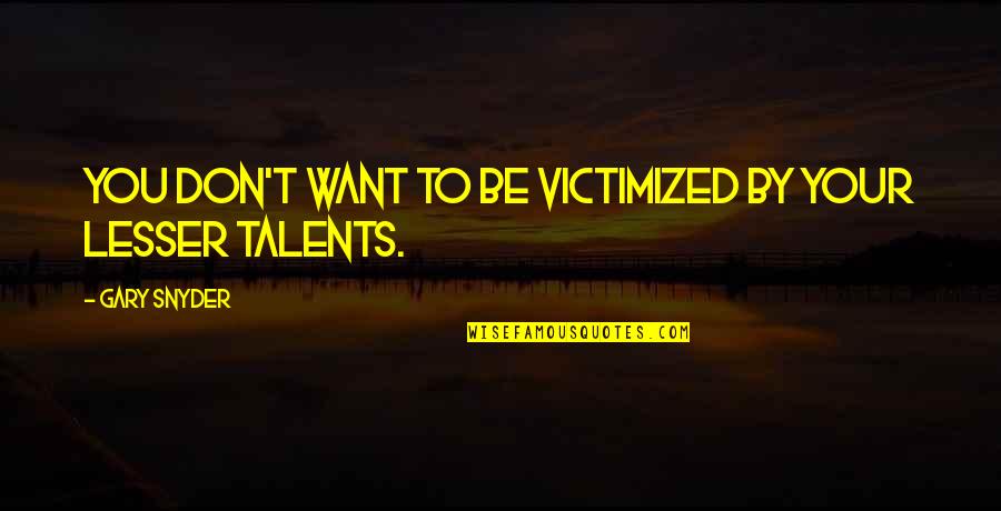 Gary Snyder Quotes By Gary Snyder: You don't want to be victimized by your Gary Snyder Quotes By Gary Snyder: You don't want to be victimized by your