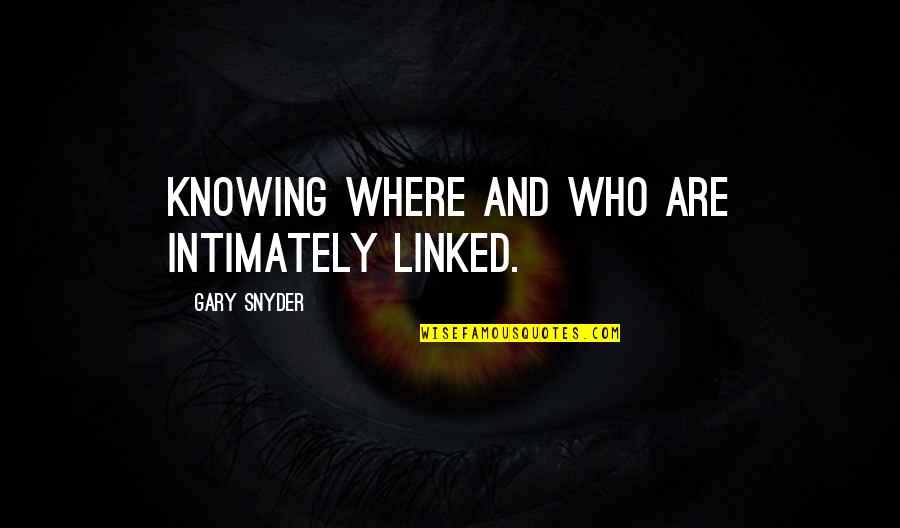 Gary Snyder Quotes By Gary Snyder: Knowing where and who are intimately linked. Gary Snyder Quotes By Gary Snyder: Knowing where and who are intimately linked.