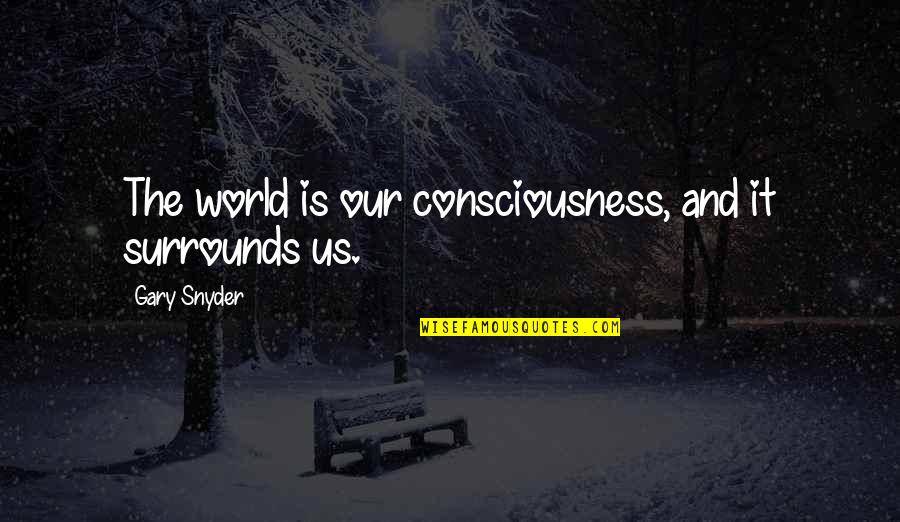 Gary Snyder Quotes By Gary Snyder: The world is our consciousness, and it surrounds Gary Snyder Quotes By Gary Snyder: The world is our consciousness, and it surrounds