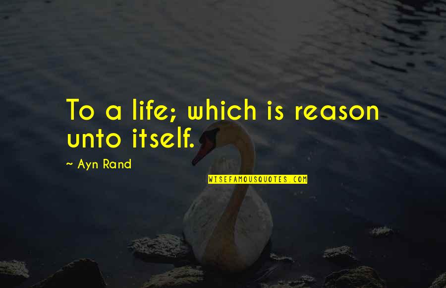 Gary Soneji Quotes By Ayn Rand: To a life; which is reason unto itself.