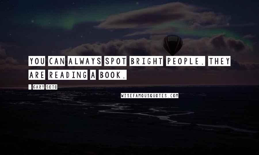 Gary Soto quotes: You can always spot bright people. They are reading a book.