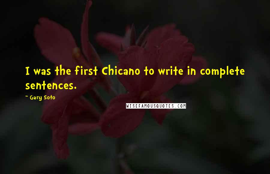 Gary Soto quotes: I was the first Chicano to write in complete sentences.