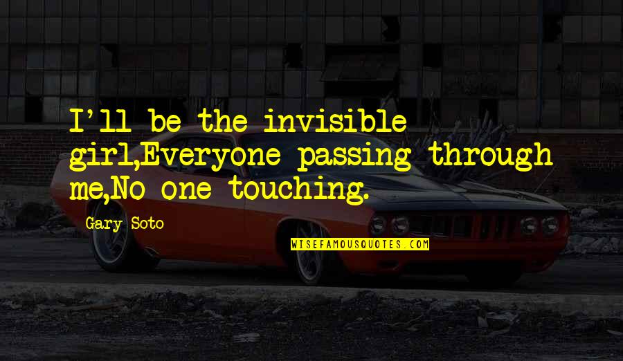 Gary Soto's Quotes By Gary Soto: I'll be the invisible girl,Everyone passing through me,No