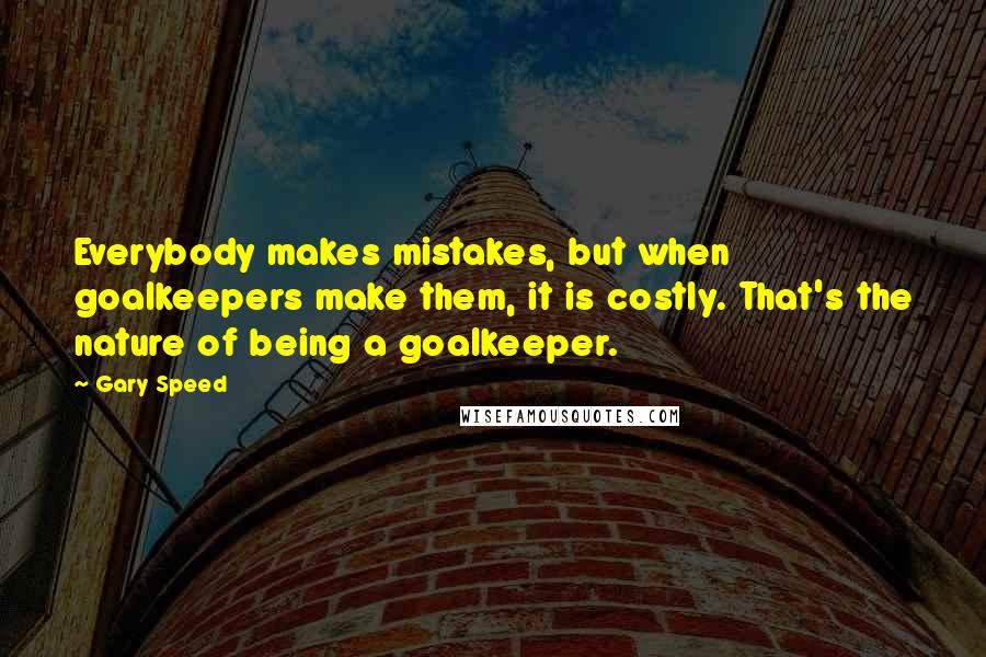 Gary Speed quotes: Everybody makes mistakes, but when goalkeepers make them, it is costly. That's the nature of being a goalkeeper.