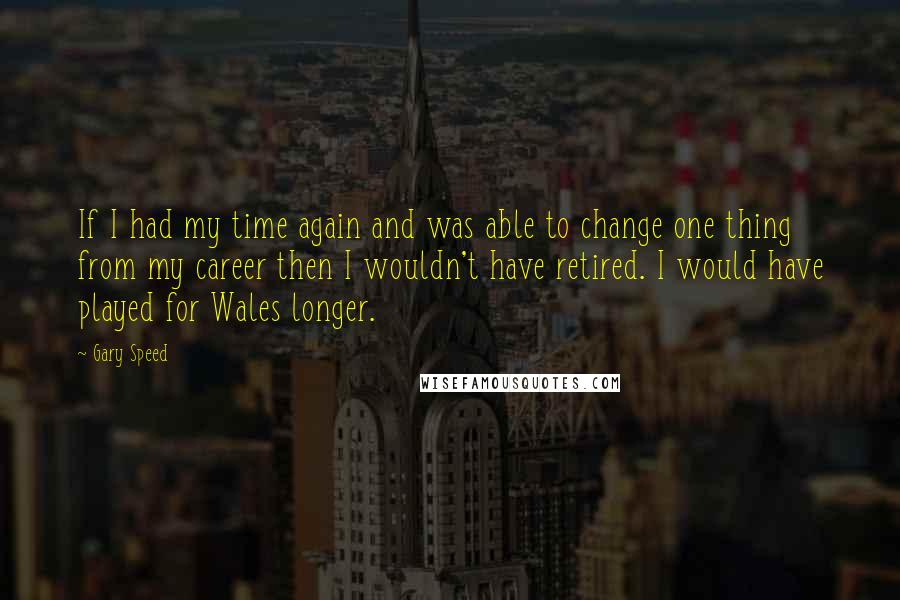 Gary Speed quotes: If I had my time again and was able to change one thing from my career then I wouldn't have retired. I would have played for Wales longer.