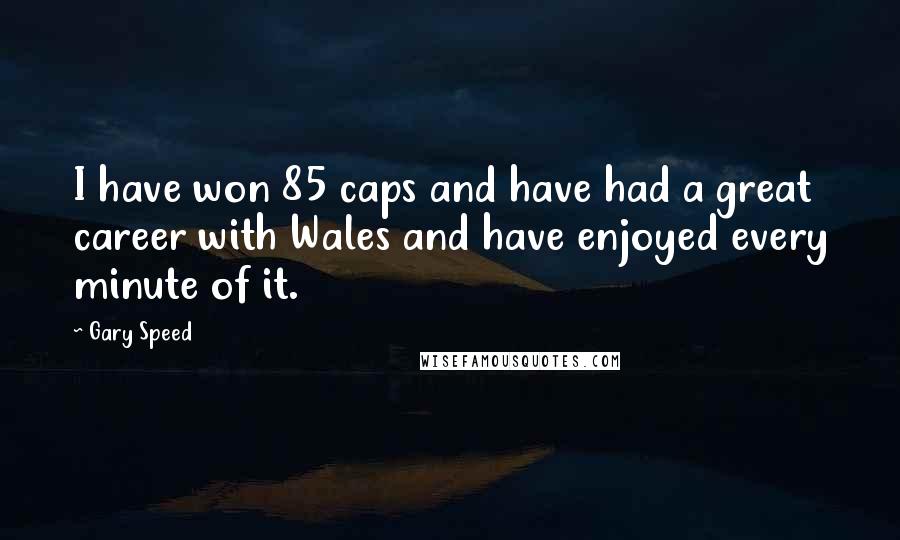 Gary Speed quotes: I have won 85 caps and have had a great career with Wales and have enjoyed every minute of it.