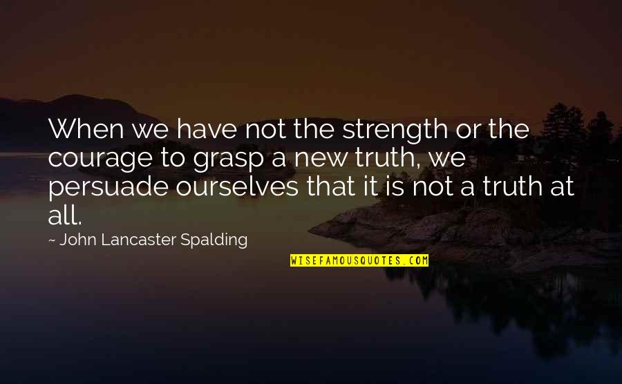 Gary Strang Quotes By John Lancaster Spalding: When we have not the strength or the
