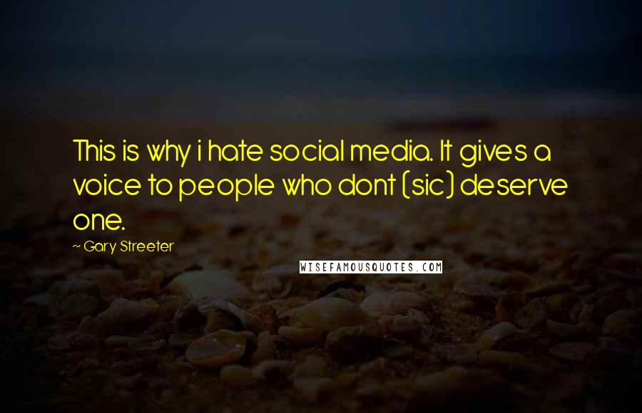 Gary Streeter quotes: This is why i hate social media. It gives a voice to people who dont (sic) deserve one.