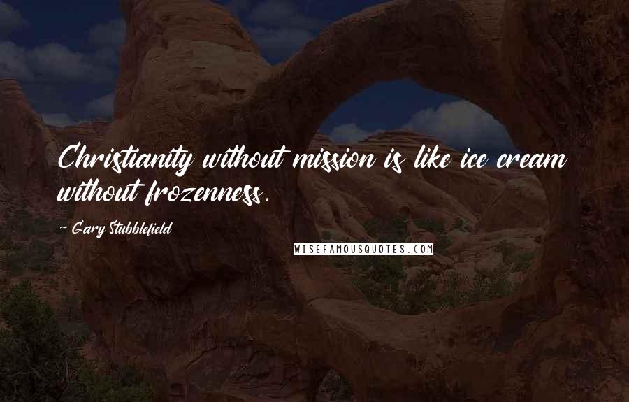 Gary Stubblefield quotes: Christianity without mission is like ice cream without frozenness.