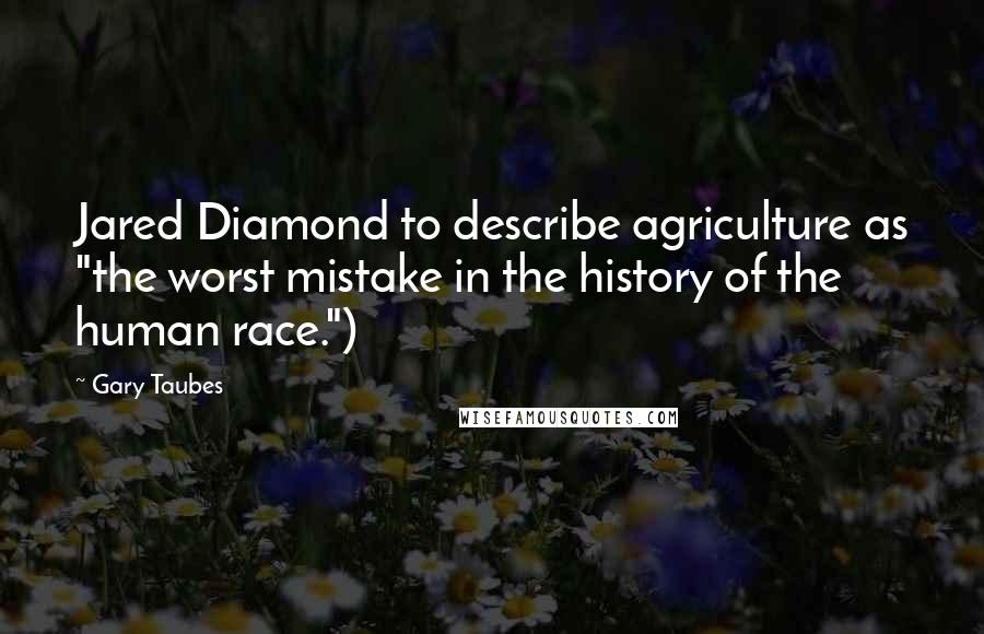 Gary Taubes quotes: Jared Diamond to describe agriculture as "the worst mistake in the history of the human race.")