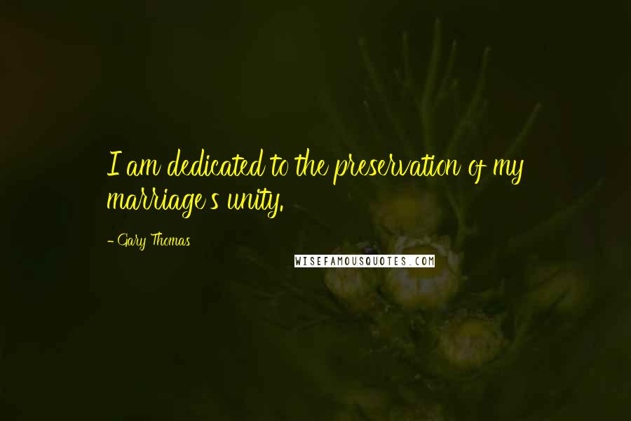 Gary Thomas quotes: I am dedicated to the preservation of my marriage's unity.