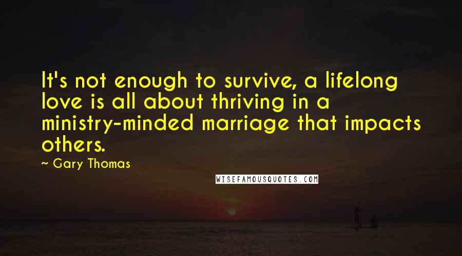 Gary Thomas quotes: It's not enough to survive, a lifelong love is all about thriving in a ministry-minded marriage that impacts others.