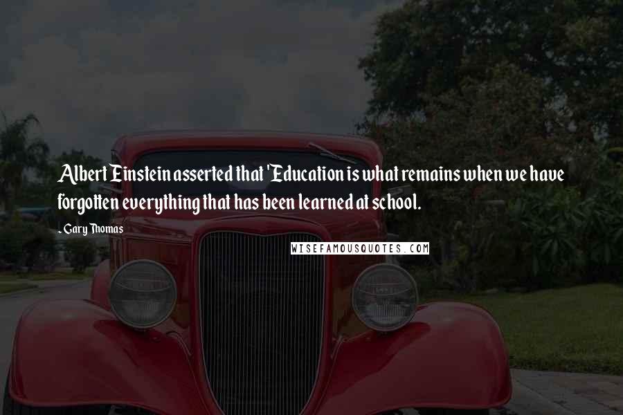 Gary Thomas quotes: Albert Einstein asserted that 'Education is what remains when we have forgotten everything that has been learned at school.