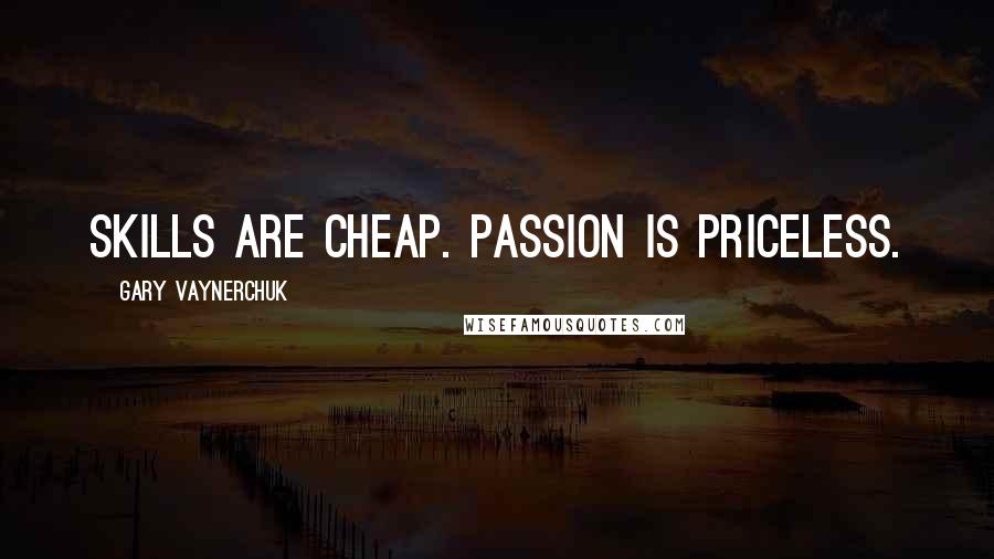 Gary Vaynerchuk quotes: Skills are cheap. Passion is priceless.