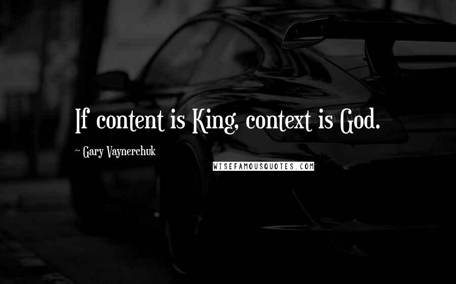 Gary Vaynerchuk quotes: If content is King, context is God.