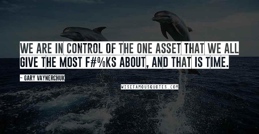 Gary Vaynerchuk quotes: We are in control of the one asset that we all give the most f#%ks about, and that is time.