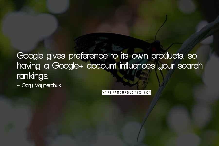 Gary Vaynerchuk quotes: Google gives preference to its own products, so having a Google+ account influences your search rankings. Gary Vaynerchuk quotes: Google gives preference to its own products, so having a Google+ account influences your search rankings.