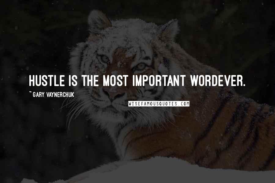 Gary Vaynerchuk quotes: Hustle is the most important wordEVER.