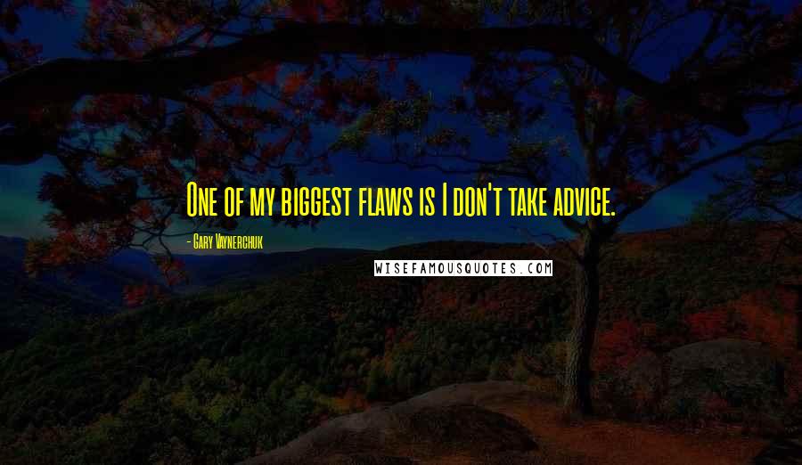 Gary Vaynerchuk quotes: One of my biggest flaws is I don't take advice.