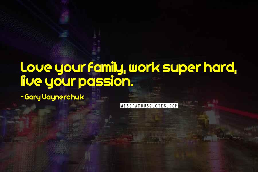 Gary Vaynerchuk quotes: Love your family, work super hard, live your passion.