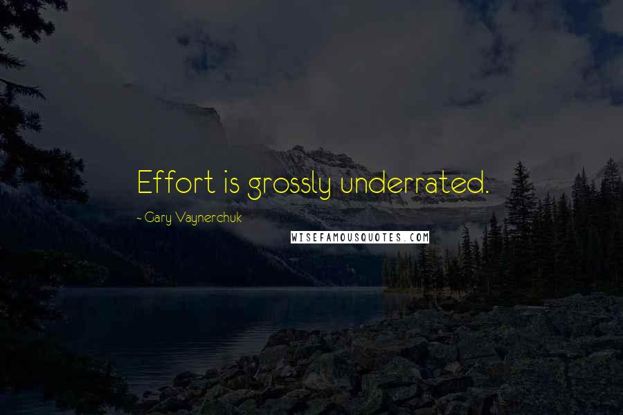 Gary Vaynerchuk quotes: Effort is grossly underrated.