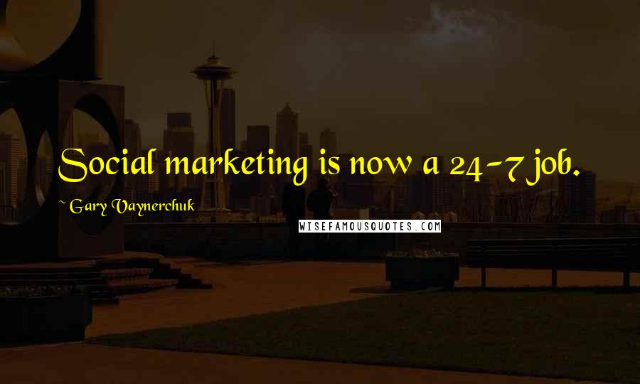 Gary Vaynerchuk quotes: Social marketing is now a 24-7 job.