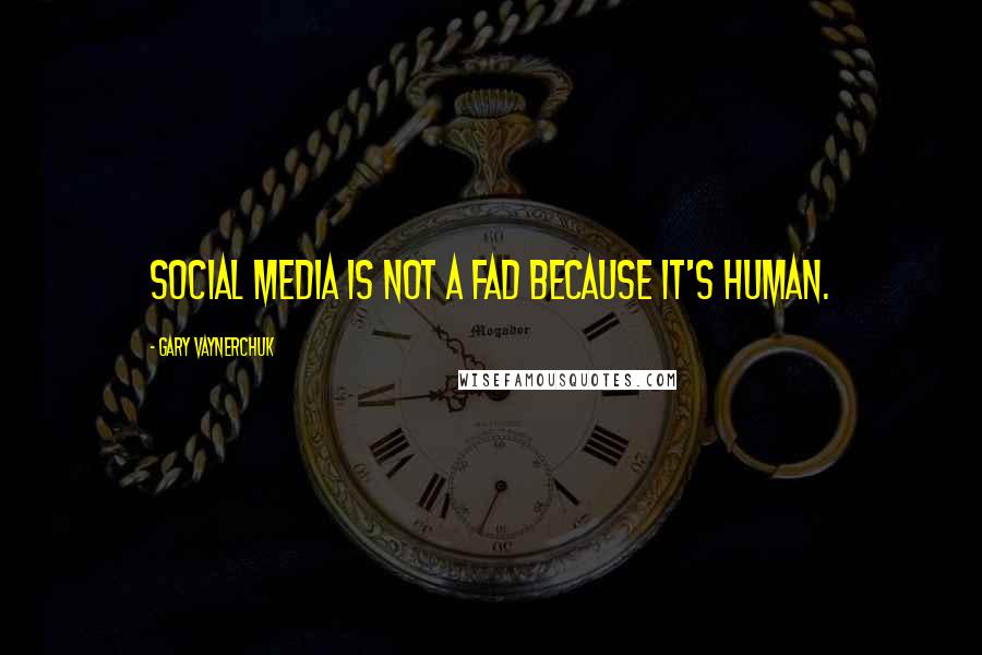 Gary Vaynerchuk quotes: Social media is not a fad because it's human.