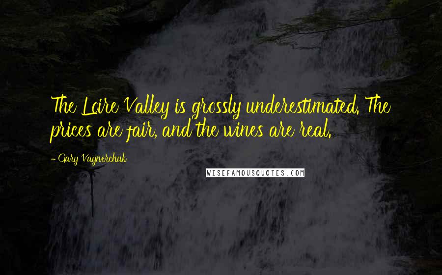 Gary Vaynerchuk quotes: The Loire Valley is grossly underestimated. The prices are fair, and the wines are real.