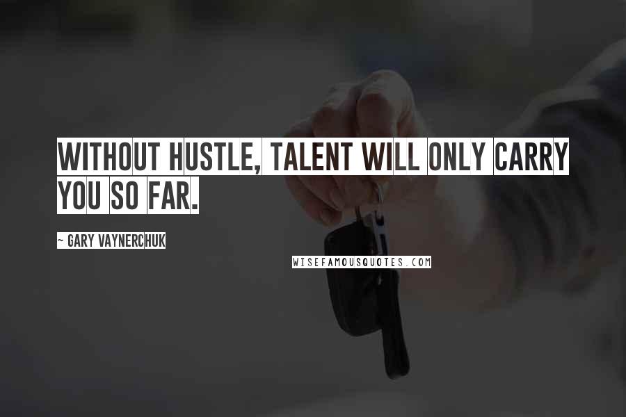 Gary Vaynerchuk quotes: Without hustle, talent will only carry you so far.