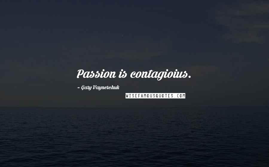 Gary Vaynerchuk quotes: Passion is contagioius.