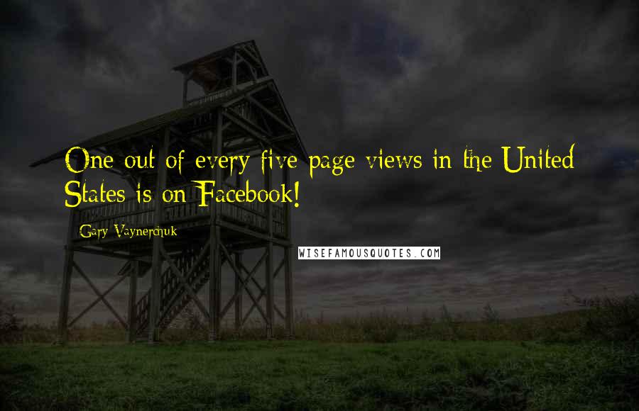 Gary Vaynerchuk quotes: One out of every five page views in the United States is on Facebook!