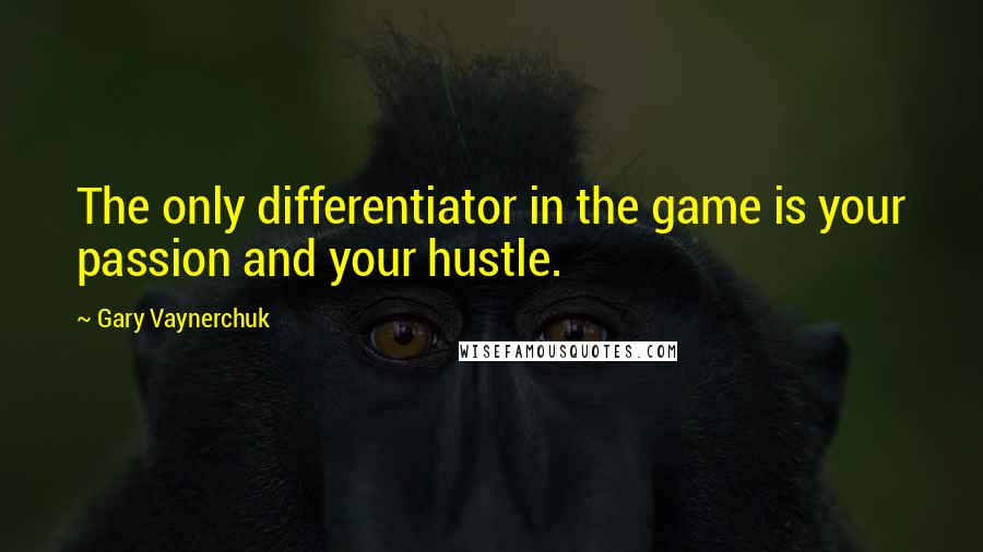 Gary Vaynerchuk quotes: The only differentiator in the game is your passion and your hustle.