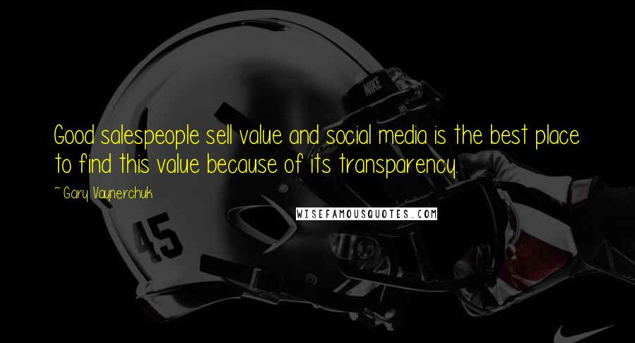Gary Vaynerchuk quotes: Good salespeople sell value and social media is the best place to find this value because of its transparency.