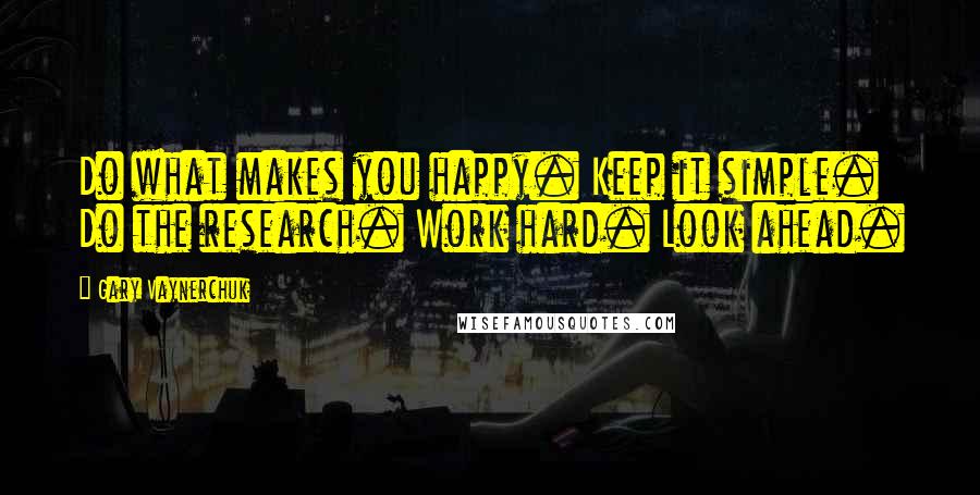 Gary Vaynerchuk quotes: Do what makes you happy. Keep it simple. Do the research. Work hard. Look ahead.