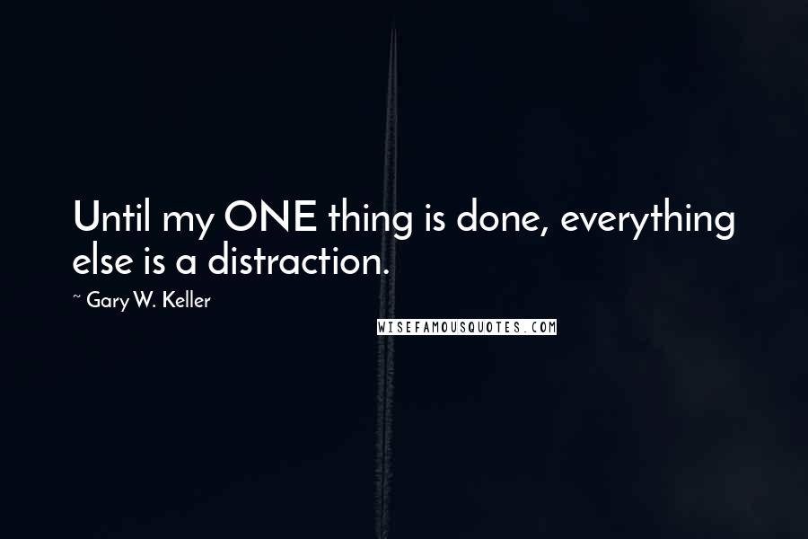Gary W. Keller quotes: Until my ONE thing is done, everything else is a distraction.
