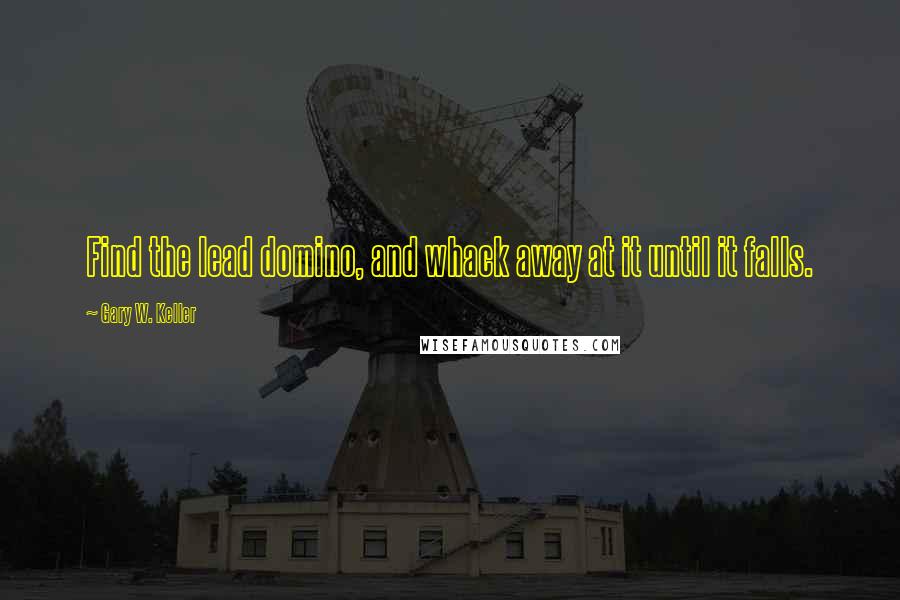 Gary W. Keller quotes: Find the lead domino, and whack away at it until it falls.