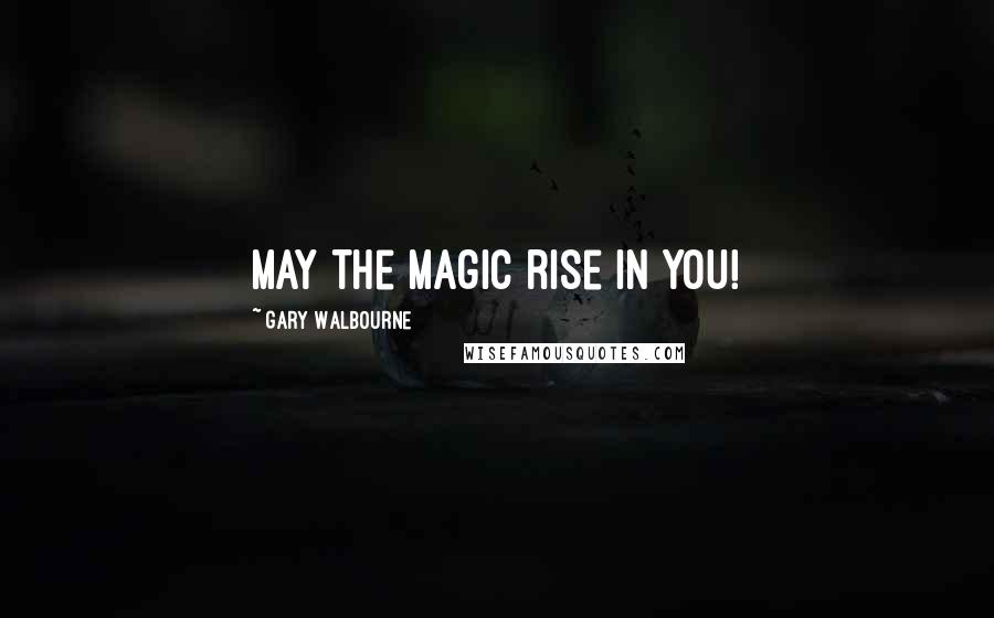 Gary Walbourne quotes: May the magic rise in YOU!