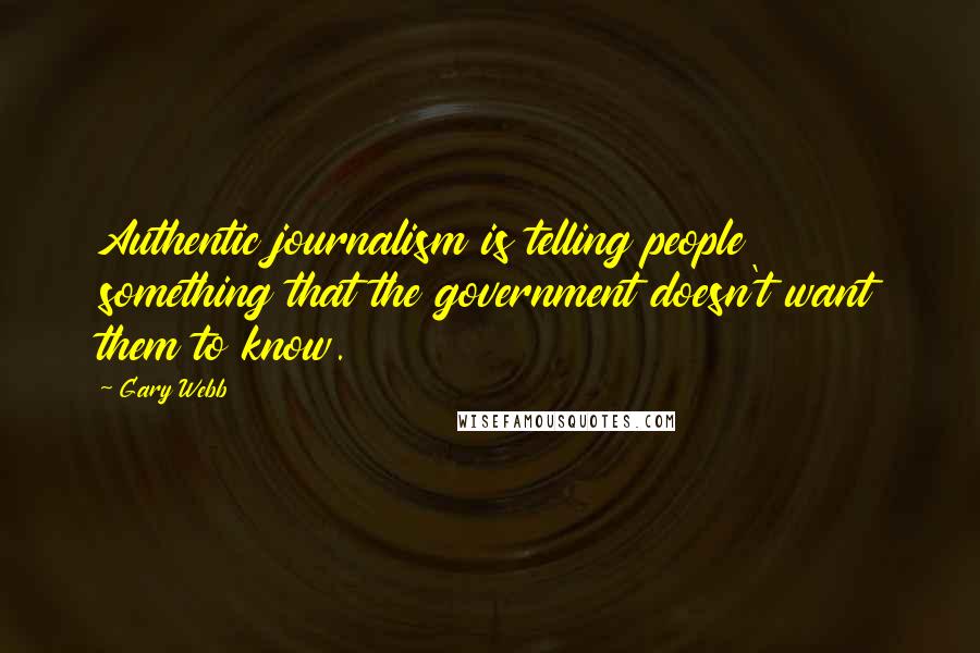 Gary Webb quotes: Authentic journalism is telling people something that the government doesn't want them to know.