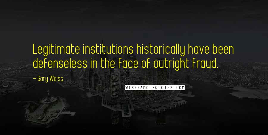 Gary Weiss quotes: Legitimate institutions historically have been defenseless in the face of outright fraud.