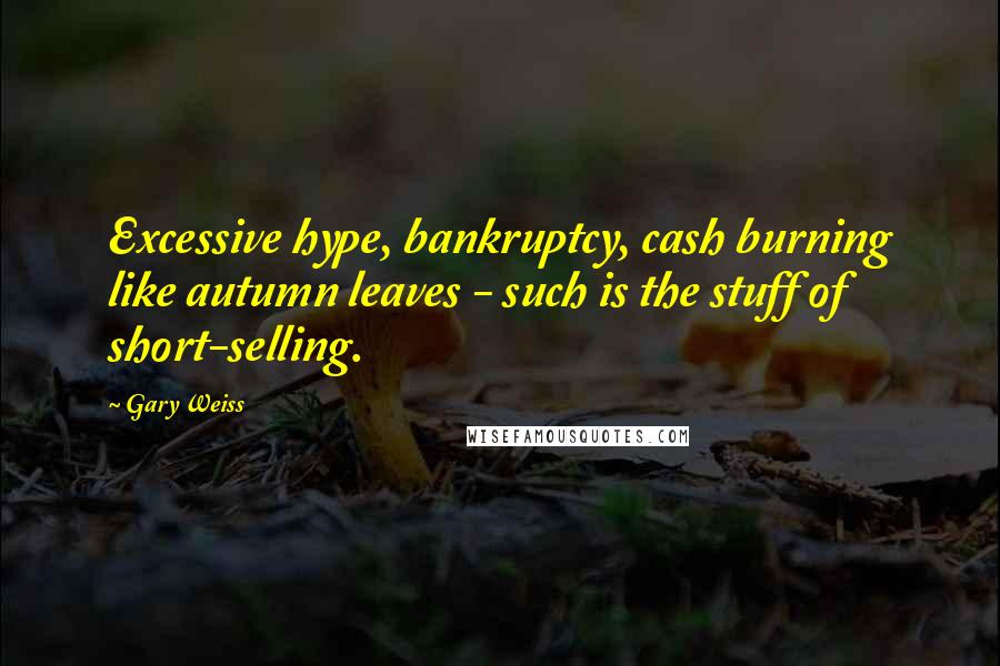 Gary Weiss quotes: Excessive hype, bankruptcy, cash burning like autumn leaves - such is the stuff of short-selling.