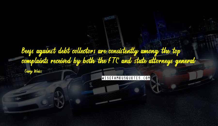 Gary Weiss quotes: Beefs against debt collectors are consistently among the top complaints received by both the FTC and state attorneys general.
